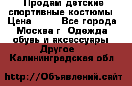 Продам детские спортивные костюмы › Цена ­ 250 - Все города, Москва г. Одежда, обувь и аксессуары » Другое   . Калининградская обл.